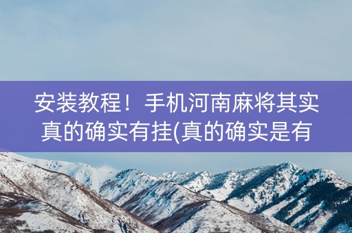 安装教程！手机河南麻将其实真的确实有挂(真的确实是有挂)