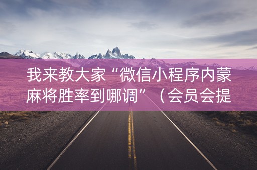 我来教大家“微信小程序内蒙麻将胜率到哪调”（会员会提高胜率吗)