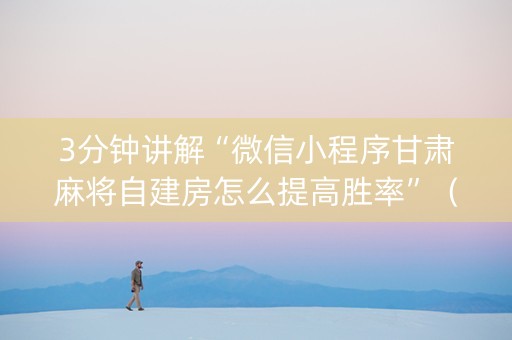 3分钟讲解“微信小程序甘肃麻将自建房怎么提高胜率”（辅助器下载)