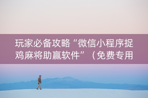 玩家必备攻略“微信小程序捉鸡麻将助赢软件”（免费专用神器)