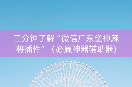 三分钟了解“微信广东雀神麻将插件”（必赢神器辅助器)