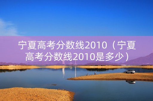 宁夏高考分数线2010（宁夏高考分数线2010是多少）