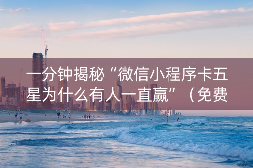 一分钟揭秘“微信小程序卡五星为什么有人一直赢”（免费专用神器)