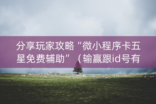 分享玩家攻略“微小程序卡五星免费辅助”（输赢跟id号有关系吗)