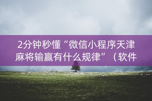 2分钟秒懂“微信小程序天津麻将输赢有什么规律”（软件出售)