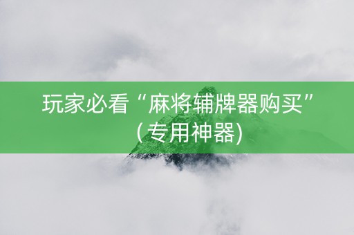 玩家必看“麻将辅牌器购买”（专用神器)