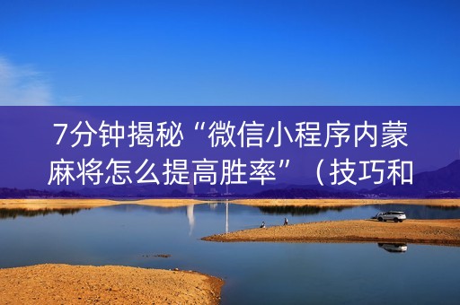 7分钟揭秘“微信小程序内蒙麻将怎么提高胜率”（技巧和打好牌方法)
