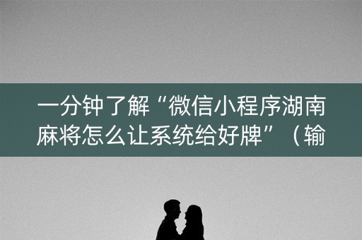 一分钟了解“微信小程序湖南麻将怎么让系统给好牌”（输赢规律)