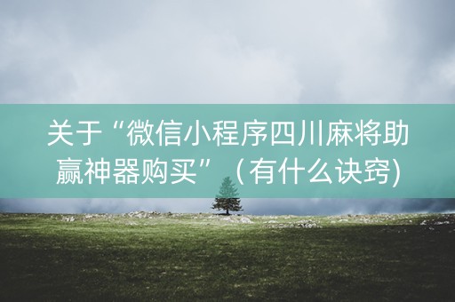 关于“微信小程序四川麻将助赢神器购买”（有什么诀窍)