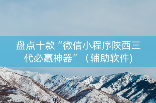 盘点十款“微信小程序陕西三代必赢神器”（辅助软件)
