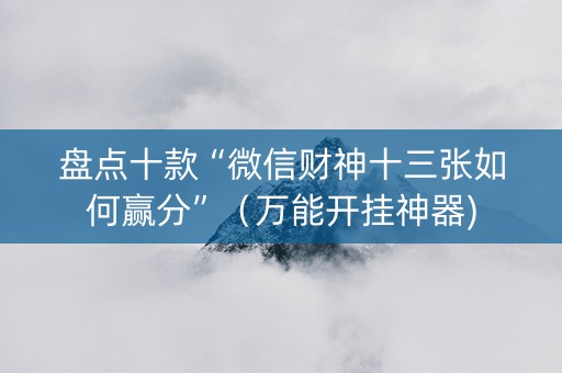 盘点十款“微信财神十三张如何赢分”（万能开挂神器)