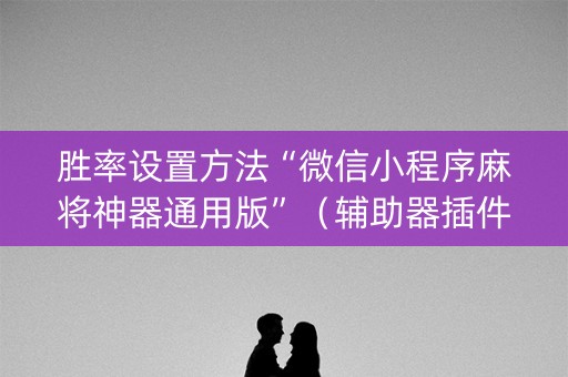 胜率设置方法“微信小程序麻将神器通用版”（辅助器插件)