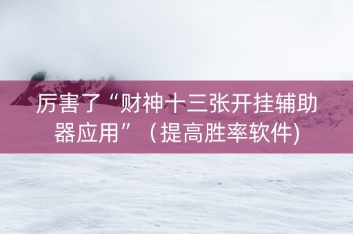 厉害了“财神十三张开挂辅助器应用”（提高胜率软件)