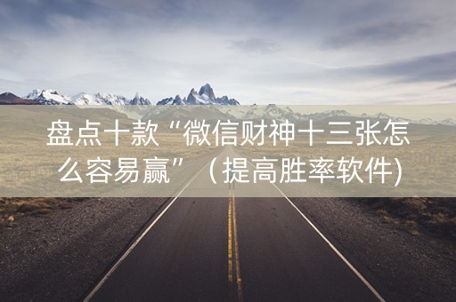 盘点十款“微信财神十三张怎么容易赢”（提高胜率软件)