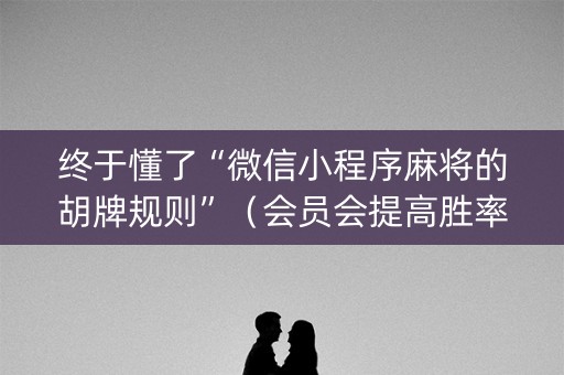 终于懂了“微信小程序麻将的胡牌规则”（会员会提高胜率吗)