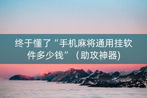 终于懂了“手机麻将通用挂软件多少钱”（助攻神器)