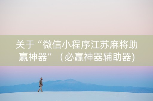 关于“微信小程序江苏麻将助赢神器”（必赢神器辅助器)