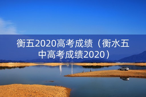 衡五2020高考成绩（衡水五中高考成绩2020）