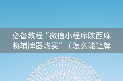 必备教程“微信小程序陕西麻将辅牌器购买”（怎么能让牌好一点)
