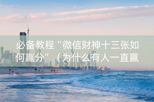 必备教程“微信财神十三张如何赢分”（为什么有人一直赢)