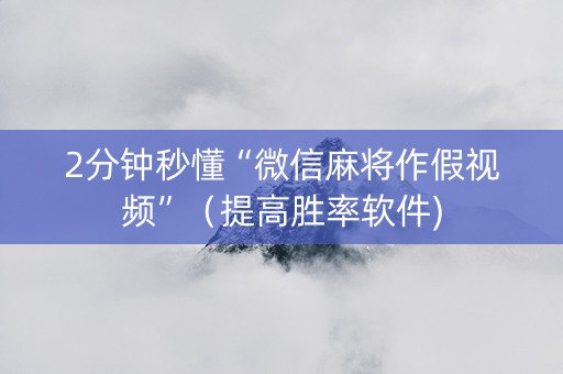 2分钟秒懂“微信麻将作假视频”（提高胜率软件)