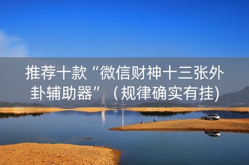 推荐十款“微信财神十三张外卦辅助器”（规律确实有挂)