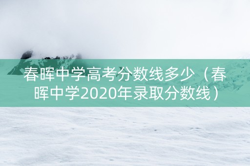 春晖中学高考分数线多少（春晖中学2020年录取分数线）