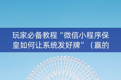 玩家必备教程“微信小程序保皇如何让系统发好牌”（赢的技巧规律)