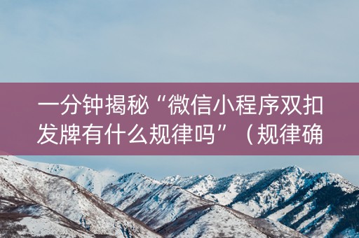 一分钟揭秘“微信小程序双扣发牌有什么规律吗”（规律确实有挂)