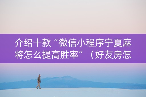 介绍十款“微信小程序宁夏麻将怎么提高胜率”（好友房怎么才能赢)