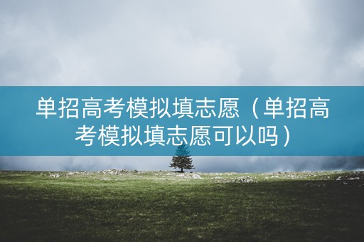 单招高考模拟填志愿（单招高考模拟填志愿可以吗）