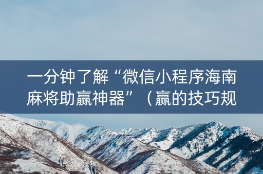 一分钟了解“微信小程序海南麻将助赢神器”（赢的技巧规律)