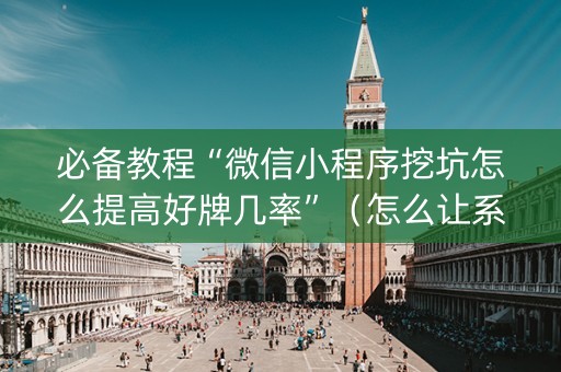 必备教程“微信小程序挖坑怎么提高好牌几率”（怎么让系统给你发好牌)