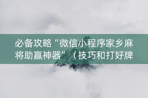 必备攻略“微信小程序家乡麻将助赢神器”（技巧和打好牌方法)
