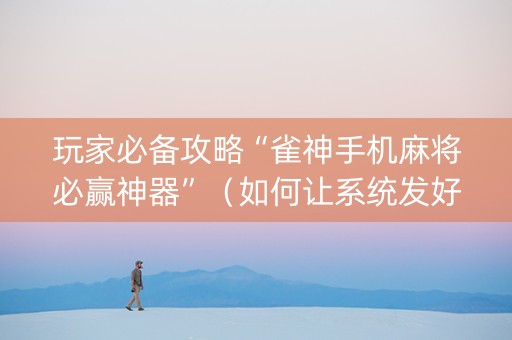 玩家必备攻略“雀神手机麻将必赢神器”（如何让系统发好牌)