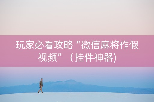 玩家必看攻略“微信麻将作假视频”（挂件神器)