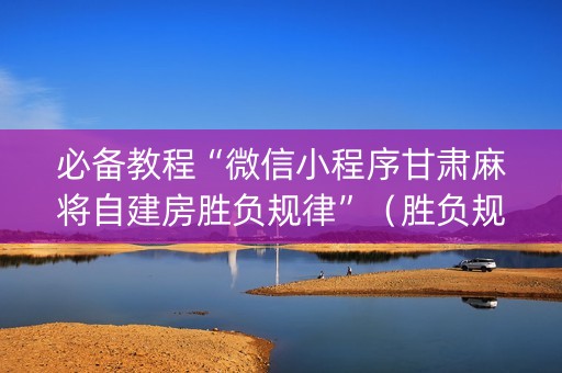 必备教程“微信小程序甘肃麻将自建房胜负规律”（胜负规律拿好牌)