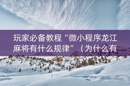 玩家必备教程“微小程序龙江麻将有什么规律”（为什么有人一直赢)