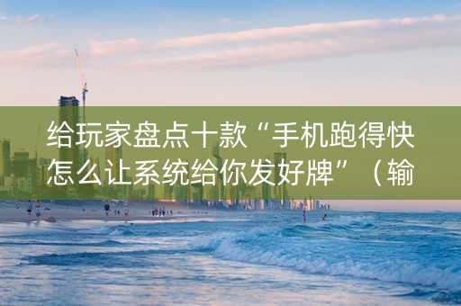 给玩家盘点十款“手机跑得快怎么让系统给你发好牌”（输赢规律)