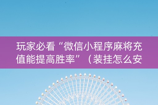 玩家必看“微信小程序麻将充值能提高胜率”（装挂怎么安装)