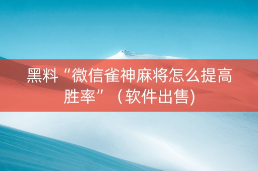 黑料“微信雀神麻将怎么提高胜率”（软件出售)