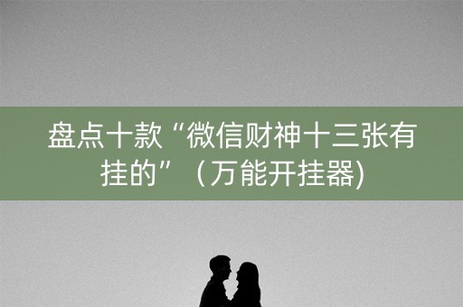 盘点十款“微信财神十三张有挂的”（万能开挂器)