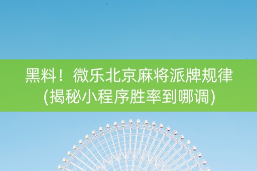 黑料！微乐北京麻将派牌规律(揭秘小程序胜率到哪调)