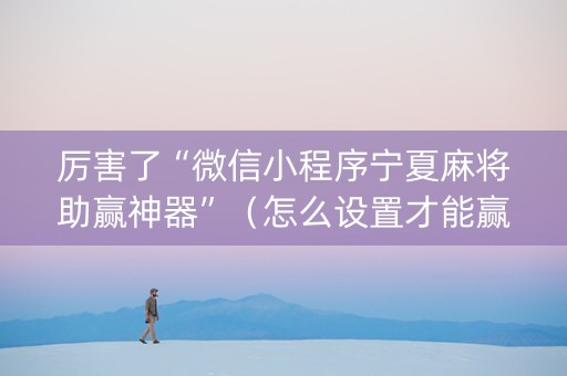 厉害了“微信小程序宁夏麻将助赢神器”（怎么设置才能赢)
