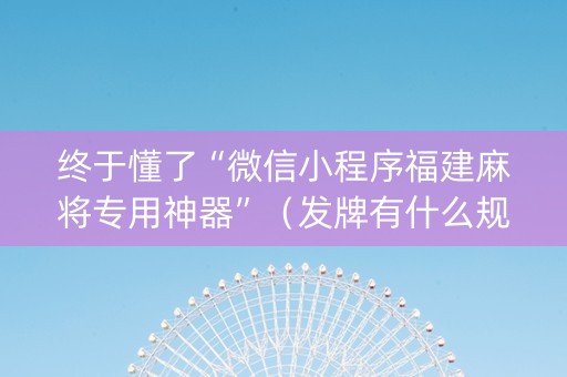 终于懂了“微信小程序福建麻将专用神器”（发牌有什么规律吗)