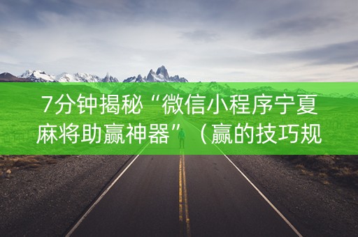 7分钟揭秘“微信小程序宁夏麻将助赢神器”（赢的技巧规律)