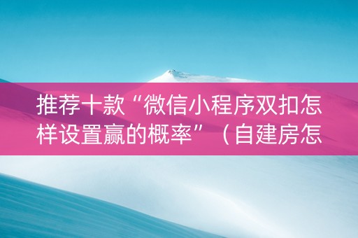 推荐十款“微信小程序双扣怎样设置赢的概率”（自建房怎么赢)