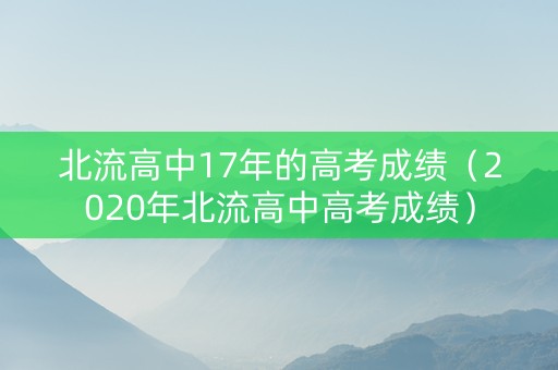 北流高中17年的高考成绩（2020年北流高中高考成绩）