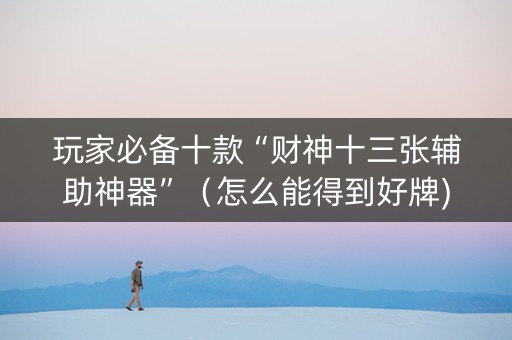 玩家必备十款“财神十三张辅助神器”（怎么能得到好牌)