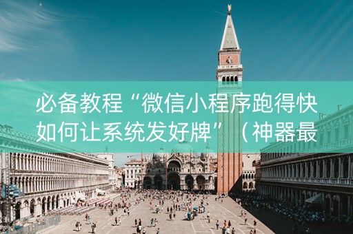 必备教程“微信小程序跑得快如何让系统发好牌”（神器最新免费)